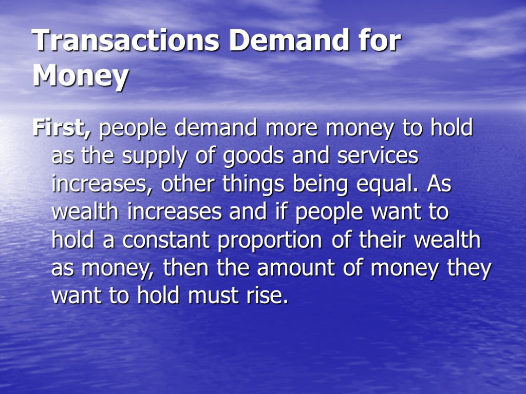 Transactions Demand for Money First, people demand more money to hold as the supply